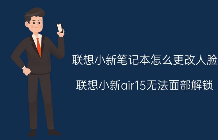 联想小新笔记本怎么更改人脸 联想小新air15无法面部解锁？